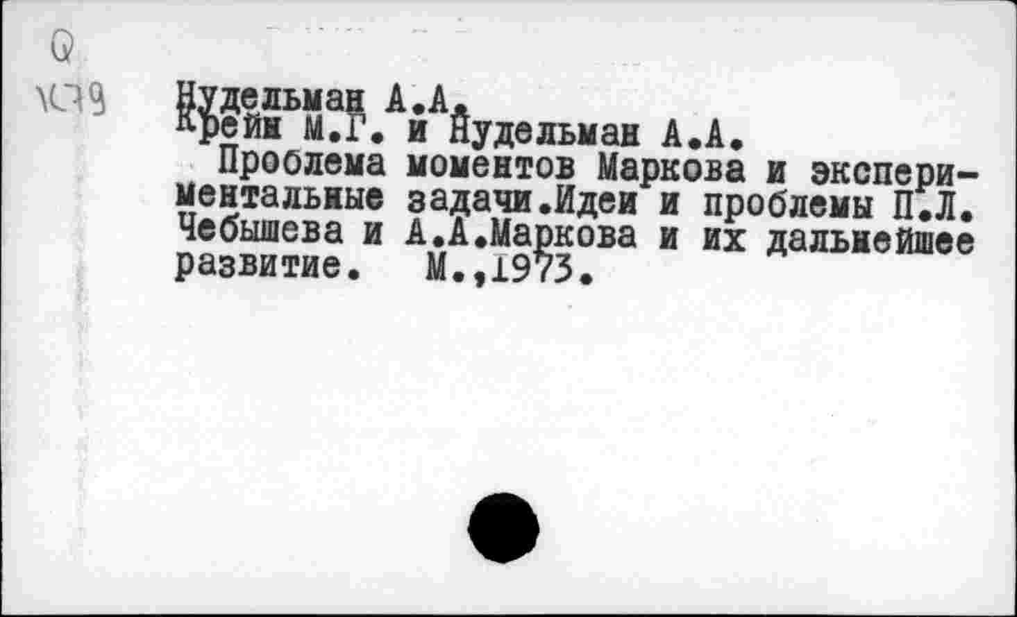 ﻿с?

А.А.
Проблема моментов Маркова и экспериментальные задачи.Идеи и проблемы П.Л. Чебышева и А.А.Маркова и их дальнейшее развитие. М.,1973.